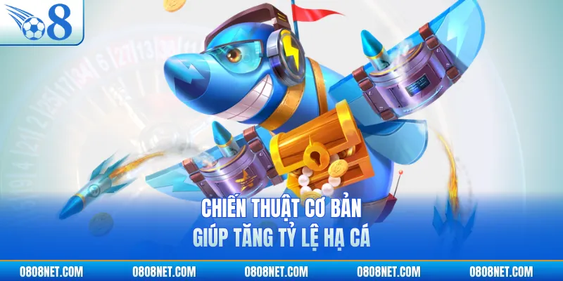 Chiến thuật cơ bản giúp tăng tỷ lệ hạ cá