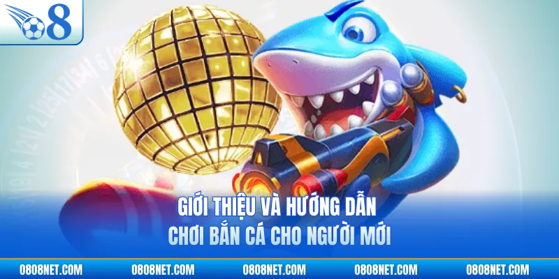 Giới thiệu và hướng dẫn chơi bắn cá cho người mới