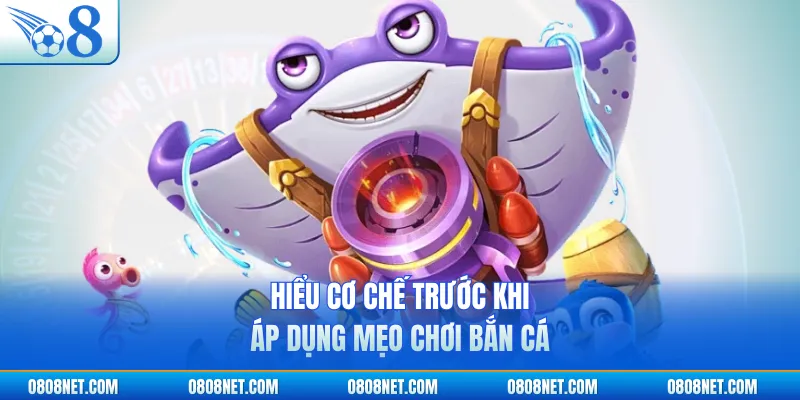 Hiểu cơ chế trước khi áp dụng mẹo chơi bắn cá