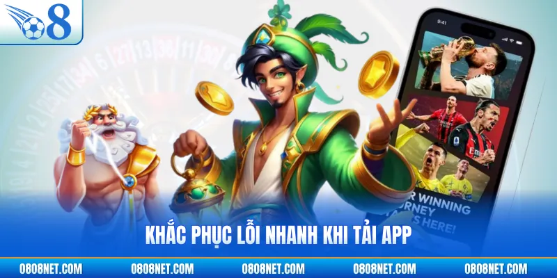 Khắc phục lỗi nhanh khi tải app