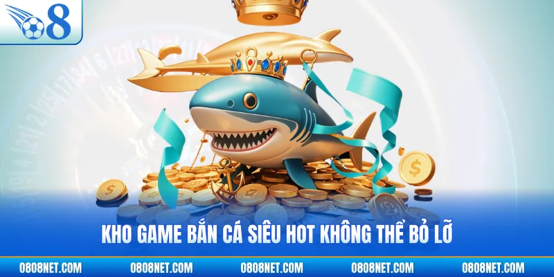 Kho game bắn cá siêu hot không thể bỏ lỡ