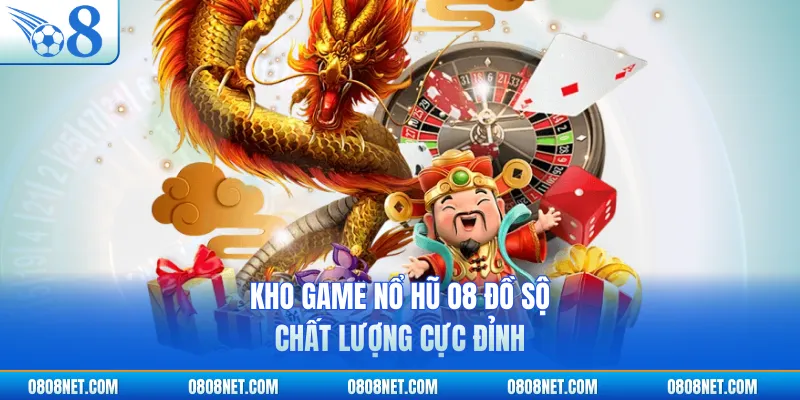 Kho game nổ hũ O8 đồ sộ, chất lượng cực đỉnh