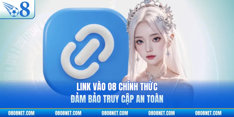 Link vào O8 chính thức đảm bảo truy cập an toàn