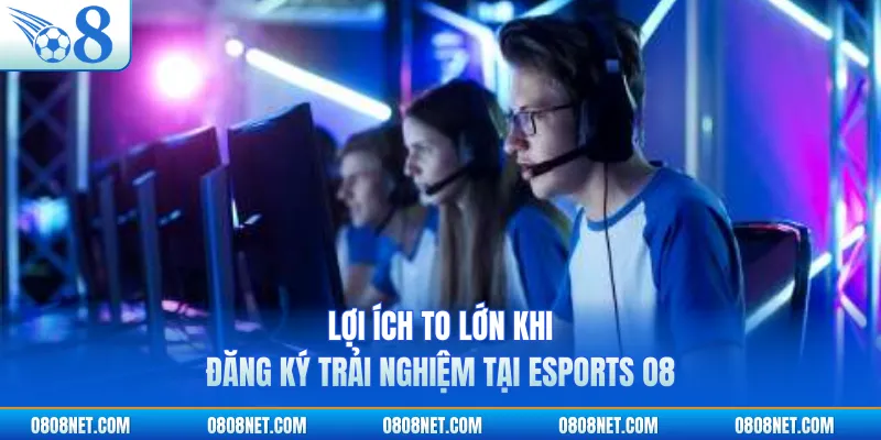 Lợi ích to lớn khi đăng ký trải nghiệm tại Esports O8