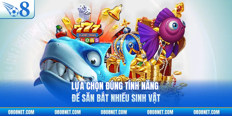 Lựa chọn đúng tính năng để săn bắt nhiều sinh vật