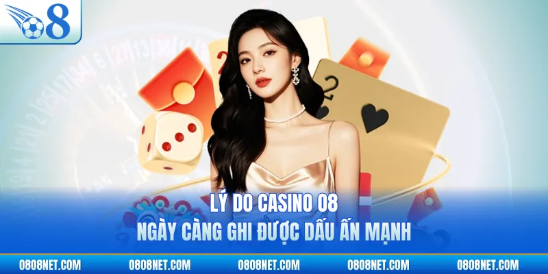 Lý do casino O8 ngày càng ghi được dấu ấn mạnh