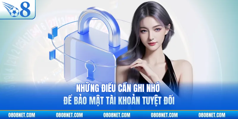 Những điều cần ghi nhớ để bảo mật tài khoản tuyệt đối
