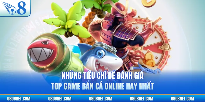 Những tiêu chí để đánh giá top game bắn cá online hay nhất