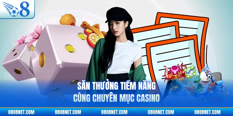 Săn thưởng tiềm năng cùng chuyên mục Casino